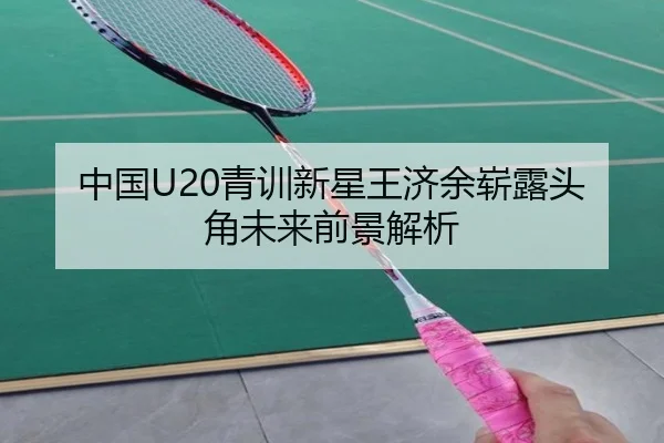 中国U20青训新星王济余崭露头角未来前景解析